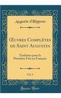 Oeuvres ComplÃ¨tes de Saint Augustin, Vol. 5: Traduites Pour La PremiÃ¨re Fois En FranÃ§ais (Classic Reprint)