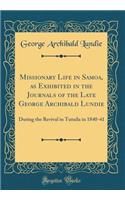 Missionary Life in Samoa, as Exhibited in the Journals of the Late George Archibald Lundie: During the Revival in Tutuila in 1840-41 (Classic Reprint): During the Revival in Tutuila in 1840-41 (Classic Reprint)