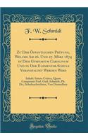 Zu Der ï¿½ffentlichen Prï¿½fung, Welche Am 26. Und 27. Mï¿½rz 1874 in Dem Gymnasium Carolinum Und in Der Elementar-Schule Veranstaltet Werden Wird: Inhalt: Satura Critica, Quam Composuit Frid. Guil. Schmidt, Ph. Dr.; Schulnachrichten, Von Demselben: Inhalt: Satura Critica, Quam Composuit Frid. Guil. Schmidt, Ph. Dr.; Schulnachrichten, Von Demselben