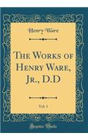 The Works of Henry Ware, Jr., D.D, Vol. 1 (Classic Reprint)