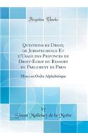 Questions de Droit, de Jurisprudence Et d'Usage Des Provinces de Droit-ï¿½crit Du Ressort Du Parlement de Paris: Mises En Ordre Alphabï¿½tique (Classic Reprint): Mises En Ordre Alphabï¿½tique (Classic Reprint)