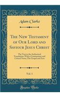 The New Testament of Our Lord and Saviour Jesus Christ, Vol. 1: The Text in the Authorized Translation: With a Commentary and Critical Notes; The Gospel and Acts (Classic Reprint)