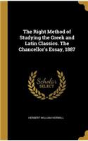 Right Method of Studying the Greek and Latin Classics. The Chancellor's Essay, 1887