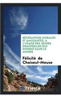 Récréations Morales Et Amusantes, À l'Usage Des Jeunes Demoiselles Qui Entrent Dans Le Monde