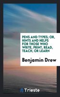 Pens and Types; Or, Hints and Helps for Those Who Write, Print, Read, Teach, or Learn