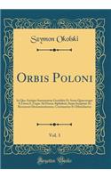 Orbis Poloni, Vol. 3: In Quo Antiqua Sarmatarum Gentilitia Et Arma Quæcunque À Litera S, Usque Ad Finem Alphabeti, Suam Incipiunt Et Recensent Denominationem, Continentur Et Dilucidantur (Classic Reprint)