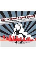 How to Survive a Robot Uprising: Tips on Defending Yourself Against the Coming Rebellion