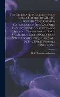 Celebrated Collection of Shells Formed by Mr. H.C. Roeters Van Lennep. A Catalogue of This Valuable and Extensive Collection of Shells ... Comprising a Large Number of Exceedingly Rare Species, Some Unique, and All in the Finest Possible Condition.