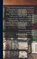 Visitation of the County of Warwick, Begun by Thomas May, Chester, and Gregory King, Rouge Dragon, in Hilary Vacacon, 1682. Reviewed by Them in the Trinity Vacacon Following, and Finished by Henry Dethick Richmond, and Said Rouge Dragon Pursuiv In.