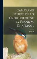 Camps and Cruises of an Ornithologist, by Frank M. Chapman ..