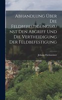 Abhandlung über die Feldbefestigungskunst den Abgriff und die Vertheidigung der Feldbefestigung