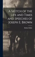 Sketch of the Life and Times and Speeches of Joseph E. Brown