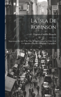 La Isla de Robinson; impresiones de arte y de vida de un extranjero en Chile; con un apéndice cientifico, una guia topográfica