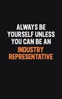 Always Be Yourself Unless You Can Be An Industry Representative
