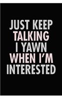Just Keep Talking I Yawn When I'm Interested