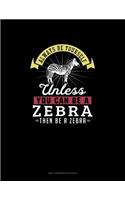 Always Be Yourself Unless You Can Be A Zebra Then Be A Zebra