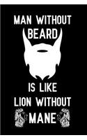 Man Without Beard is like lion without mane: Notebook to Write in for Father's Day, hipster father's day gifts, hipster journal, hipster notebook, hipster dad gifts, World Beard Day gifts
