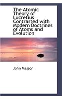 The Atomic Theory of Lucretius Contrasted with Modern Doctrines of Atoms and Evolution