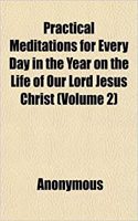 Practical Meditations for Every Day in the Year on the Life of Our Lord Jesus Christ (Volume 2)