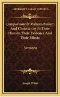 Comparison of Mahometanism and Christianity in Their History, Their Evidence and Their Effects: Sermons