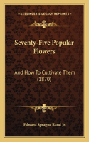 Seventy-Five Popular Flowers