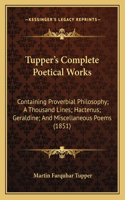 Tupper's Complete Poetical Works: Containing Proverbial Philosophy; A Thousand Lines; Hactenus; Geraldine; And Miscellaneous Poems (1851)