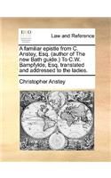 A Familiar Epistle from C. Anstey, Esq. (Author of the New Bath Guide.) to C.W. Bampfylde, Esq. Translated and Addressed to the Ladies.
