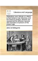 Reflections upon ridicule; or, what it is that makes a man ridiculous, and the means to avoid it. Wherein are represented the different manners and characters of persons of the present age.