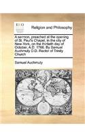 A Sermon, Preached at the Opening of St. Paul's Chapel, in the City of New-York, on the Thirtieth Day of October, A.D. 1766. by Samuel Auchmuty D.D. Rector of Trinity Church