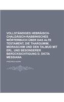 Vollstandiges Hebraisch-Chaldaisch-Rabbinisches Worterbuch Uber Das Alte Testament, Die Thargumim, Midraschim Und Den Talmud Mit Erl. Und Besonderer B