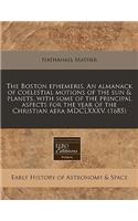The Boston Ephemeris. an Almanack of Coelestial Motions of the Sun & Planets, with Some of the Principal Aspects for the Year of the Christian Aera MDCLXXXV. (1685): (English)