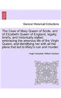 The Case of Mary Queen of Scots, and of Elizabeth Queen of England, Legally, Briefly, and Historically Stated