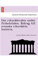 Om Riksra Dsvalen Under Frihetstiden. Bidrag Till Svenska Riksra Dets Historia.