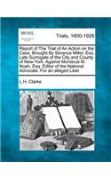 Report of the Trial of an Action on the Case, Brought by Silvanus Miller, Esq. Late Surrogate of the City and County of New-York. Against Mordecai M. Noah, Esq. Editor of the National Advocate. for an Alleged Libel