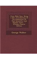 Chess Made Easy: Being a New Introduction to the Rudiments of That Scientific and Popular Game... - Primary Source Edition