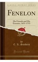 Fenelon: His Friends and His Enemies, 1651-1715 (Classic Reprint)