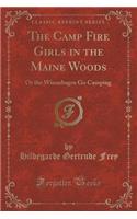 The Camp Fire Girls in the Maine Woods: Or the Winnebagos Go Camping (Classic Reprint): Or the Winnebagos Go Camping (Classic Reprint)