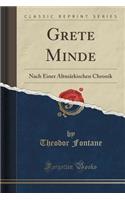 Grete Minde: Nach Einer Altmï¿½rkischen Chronik (Classic Reprint): Nach Einer Altmï¿½rkischen Chronik (Classic Reprint)