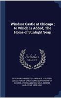 Windsor Castle at Chicago; to Which is Added, The Home of Sunlight Soap