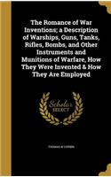 The Romance of War Inventions; a Description of Warships, Guns, Tanks, Rifles, Bombs, and Other Instruments and Munitions of Warfare, How They Were Invented & How They Are Employed