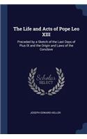 The Life and Acts of Pope Leo XIII: Preceded by a Sketch of the Last Days of Pius IX and the Origin and Laws of the Conclave