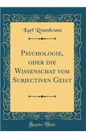 Psychologie, oder die Wissenschat vom Subjectiven Geist (Classic Reprint)