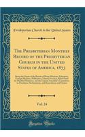 The Presbyterian Monthly Record of the Presbyterian Church in the United States of America, 1873, Vol. 24: Being the Organ of the Boards of Home Missions, Education, Foreign Missions, Publication, Church Erection, Relief Fund for Disabled Ministers