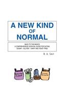 New Kind of Normal: Back to the Basics a Comprehensive Survival Guide for Eating Sugar -- Gluten -- Dairy and Yeast Free