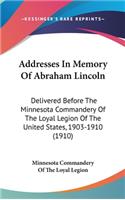 Addresses In Memory Of Abraham Lincoln: Delivered Before The Minnesota Commandery Of The Loyal Legion Of The United States, 1903-1910 (1910)