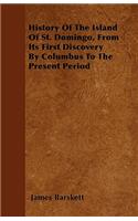 History Of The Island Of St. Domingo, From Its First Discovery By Columbus To The Present Period