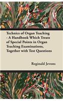 Technics of Organ Teaching - A Handbook Which Treats of Special Points in Organ Teaching Examinations, Together with Test Questions