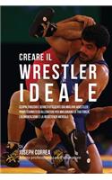 Creare Il Wrestler Ideale: Scopri Trucchi E Segreti Utilizzati Dai Migliori Wrestler Professionisti Ed Allenatori Per Migliorare La Tua Forza, l'Alimentazione E La Resistenza (Italian)
