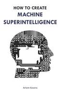 How to Create Machine Superintelligence