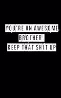 You're An Awesome Brother. Keep That Shit Up - 6 x 9 Inches (Funny Perfect Gag Gift, Organizer, Notes, Goals & To Do Lists): Lined Notebook/ Journal 120 pages, Soft Cover, Matte finish